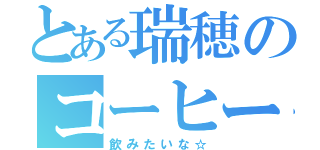 とある瑞穂のコーヒー（飲みたいな☆）