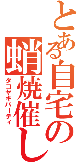 とある自宅の蛸焼催し（タコヤキパーティ）