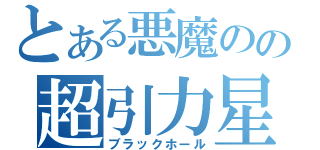 とある悪魔のの超引力星（ブラックホール）