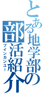 とある地学部の部活紹介（ブインカンユー）