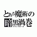 とある魔術の暗黒渦巻（ブラックホール）