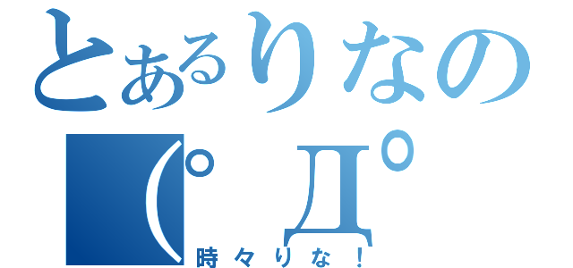 とあるりなの（゜Д゜）りな！（時々りな！）