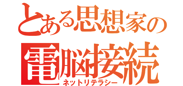 とある思想家の電脳接続能力（ネットリテラシー）