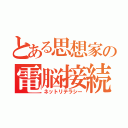 とある思想家の電脳接続能力（ネットリテラシー）