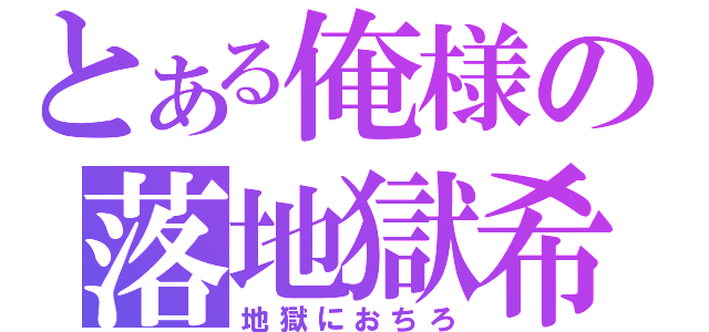 とある俺様の落地獄希望（地獄におちろ）