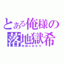 とある俺様の落地獄希望（地獄におちろ）