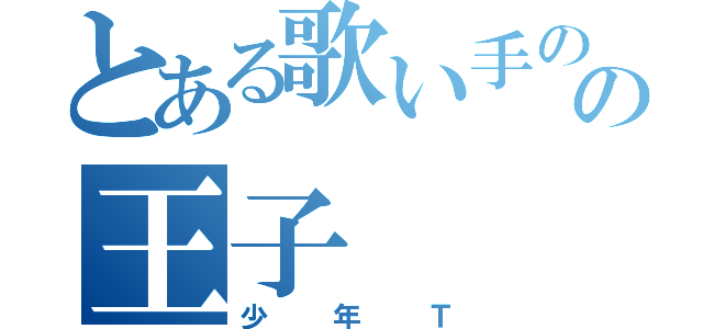 とある歌い手のの王子（少年Ｔ）