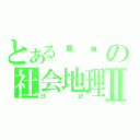 とある讨厌の社会地理Ⅱ（日記）