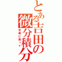 とある吉田の微分積分（定義に戻って）