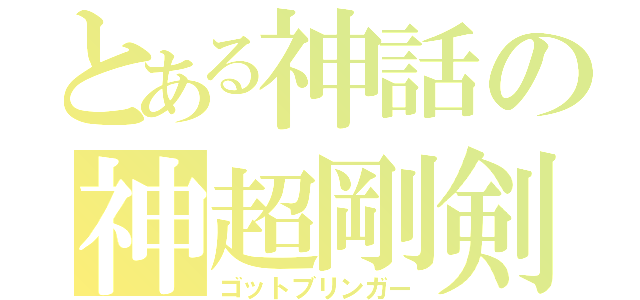 とある神話の神超剛剣（ゴットブリンガー）