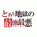 とある地獄の最強最悪（アウトロン）