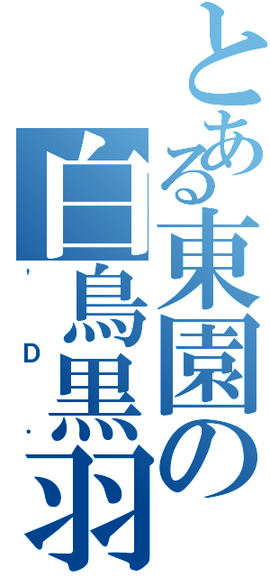 とある東園の白鳥黒羽（'Ｄ．）