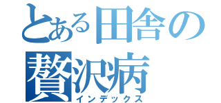 とある田舎の贅沢病（インデックス）