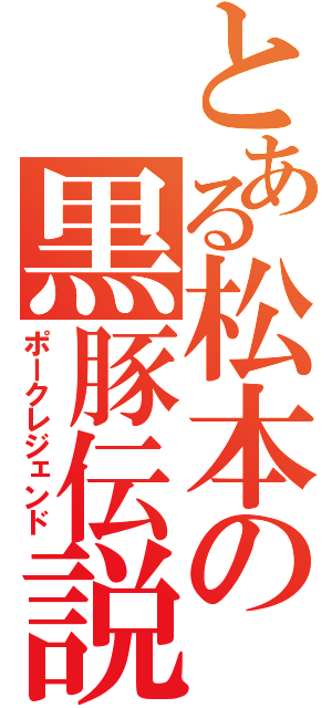 とある松本の黒豚伝説（ポークレジェンド）