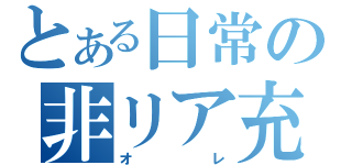 とある日常の非リア充（オレ）