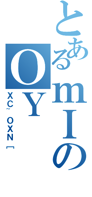 とあるｍＩのＯＹ（ＸＣ~ＯＸＮ［）