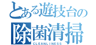 とある遊技台の除菌清掃（ＣＬＥＡＮＬＩＮＥＳＳ）