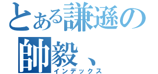 とある謙遜の帥毅、（インデックス）