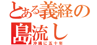 とある義経の島流し（沖縄に五十年）