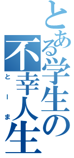 とある学生の不幸人生（とーま）