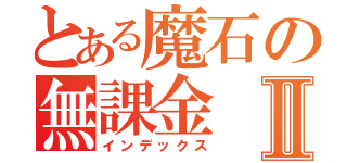 とある魔石の無課金Ⅱ（インデックス）