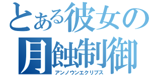 とある彼女の月蝕制御（アンノウンエクリプス）