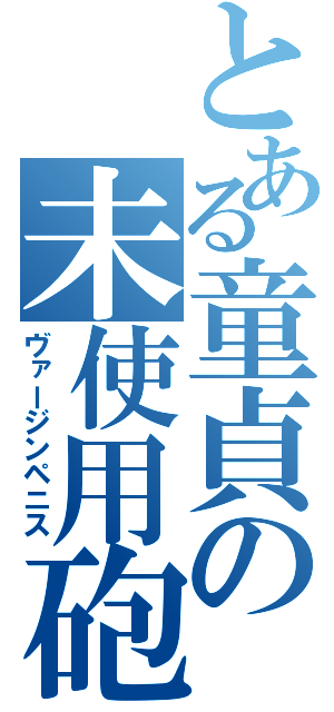 とある童貞の未使用砲（ヴァージンペニス）