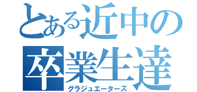 とある近中の卒業生達（グラジュエーターズ）