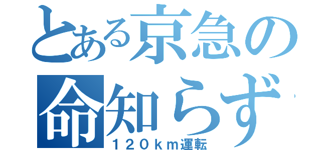 とある京急の命知らず（１２０ｋｍ運転）