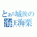 とある城後の海王海栗（ウニ大王）