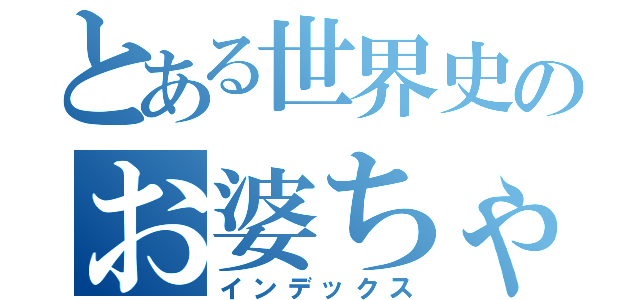 とある世界史のお婆ちゃん（インデックス）