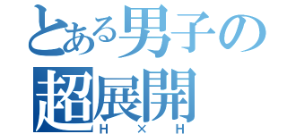 とある男子の超展開（Ｈ×Ｈ）