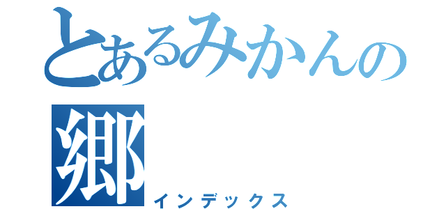 とあるみかんの郷（インデックス）