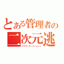 とある管理者の二次元逃避行（アナザーディメンション）