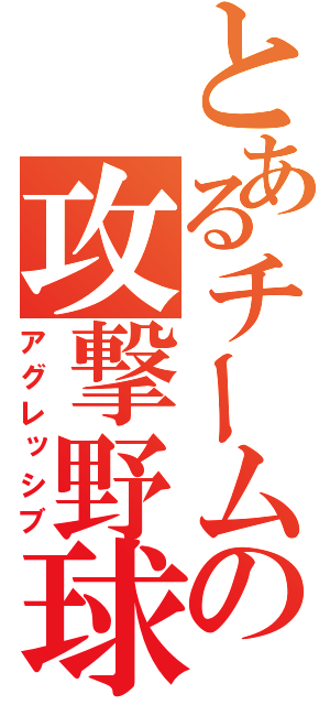 とあるチームの攻撃野球（アグレッシブ）