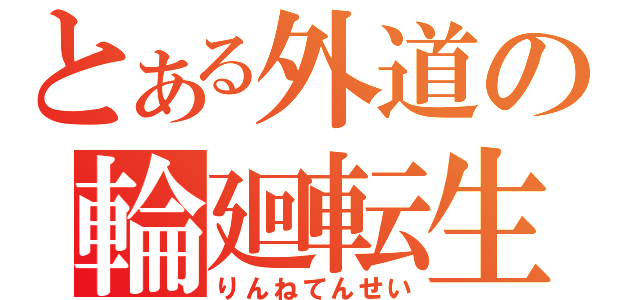 とある外道の輪廻転生（りんねてんせい）