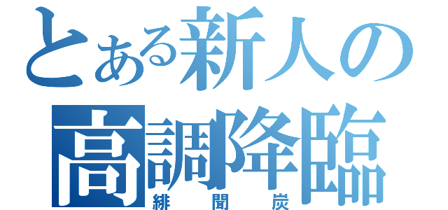 とある新人の高調降臨（緋聞炭）