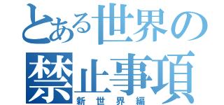 とある世界の禁止事項（新世界編）