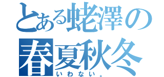 とある蛯澤の春夏秋冬（いわない。）