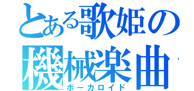 とある歌姫の機械楽曲（ボーカロイド）