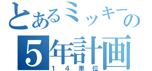 とあるミッキーの５年計画（１４単位）