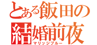 とある飯田の結婚前夜（マリッジブルー）