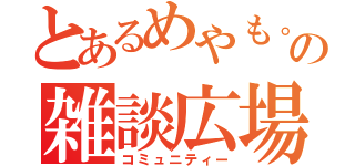 とあるめやも。の雑談広場（コミュニティー）