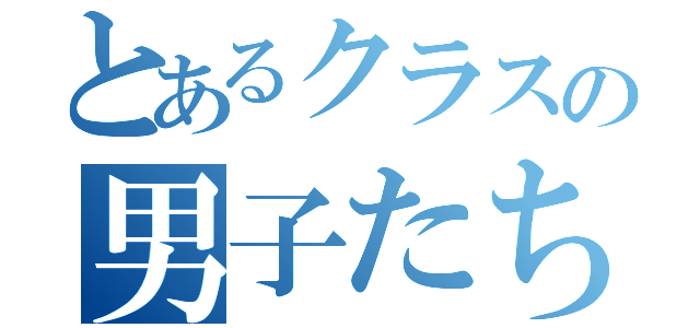 とあるクラスの男子たち（）