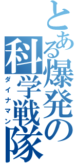 とある爆発の科学戦隊（ダイナマン）