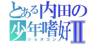 とある内田の少年嗜好Ⅱ（ショタコン）