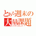 とある週末の大量課題（こうそくごみしょり）