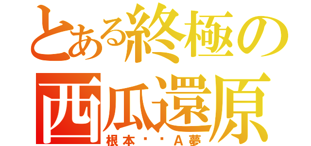 とある終極の西瓜還原（根本哆啦Ａ夢）