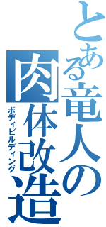 とある竜人の肉体改造（ボディビルディング）