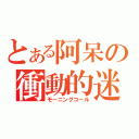 とある阿呆の衝動的迷惑（モーニングコール）